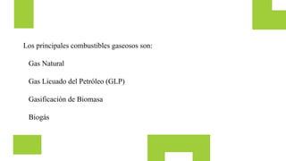Los principales combustibles gaseosos son:
Gas Natural
Gas Licuado del Petróleo (GLP)
Gasificación de Biomasa
Biogás
 