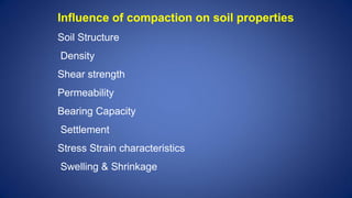 Influence of compaction on soil properties
Soil Structure
Density
Shear strength
Permeability
Bearing Capacity
Settlement
Stress Strain characteristics
Swelling & Shrinkage
 