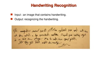 Handwriting Recognition
Handwriting Recognition
 Input : an image that contains handwriting.
 Output: recognizing the handwriting.
 