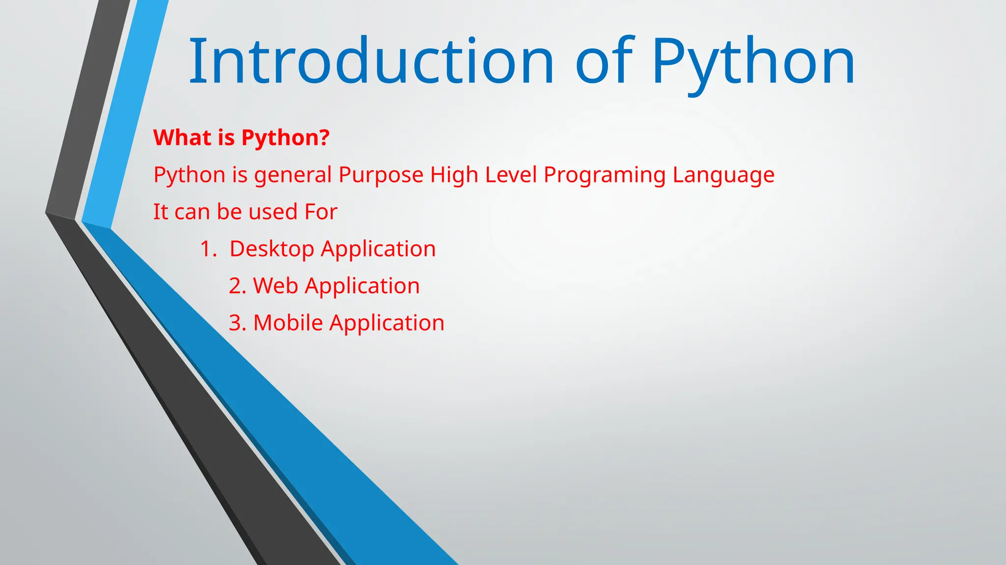 Introduction of Python
What is Python?
Python is general Purpose High Level Programing Language
It can be used For
1. Desktop Application
2. Web Application
3. Mobile Application
 