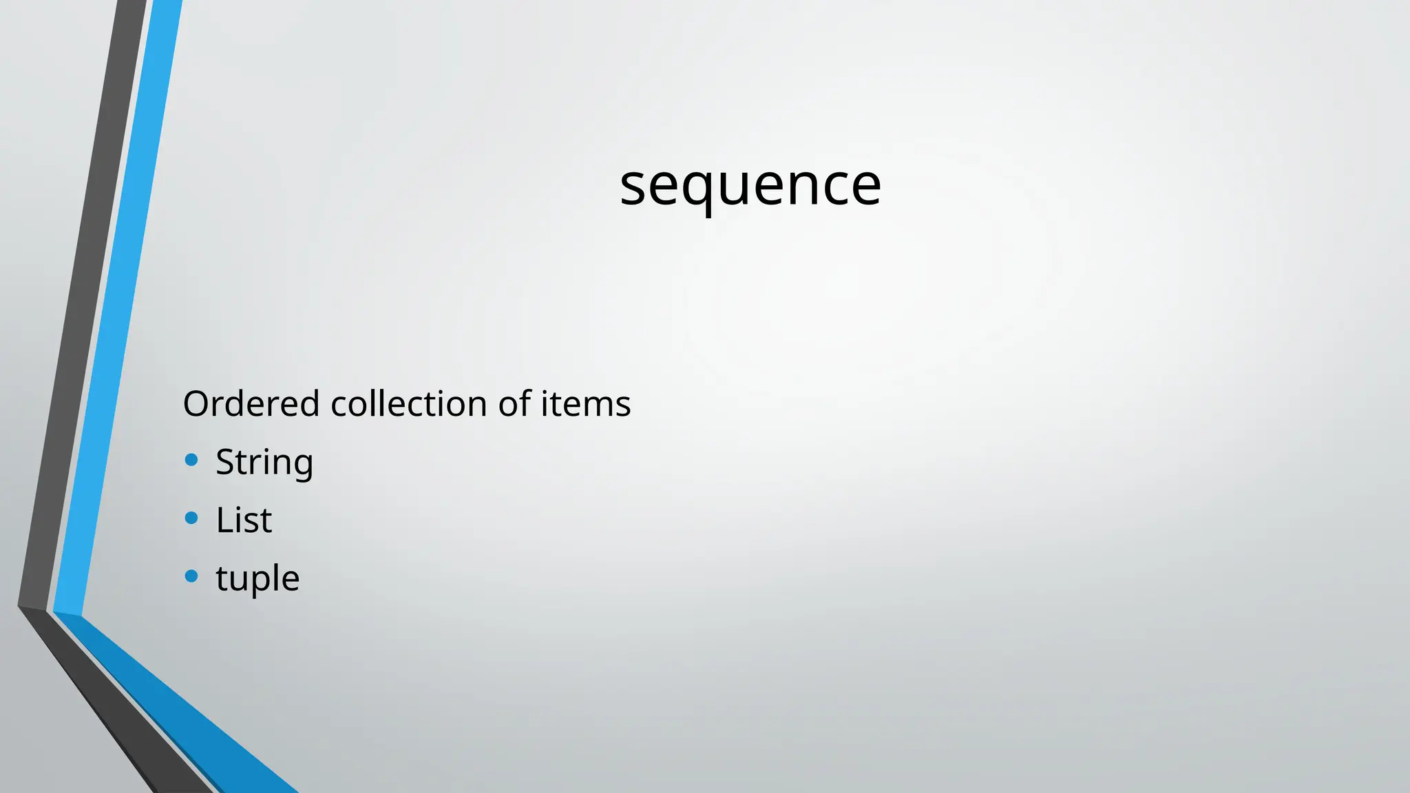 sequence
Ordered collection of items
• String
• List
• tuple
 