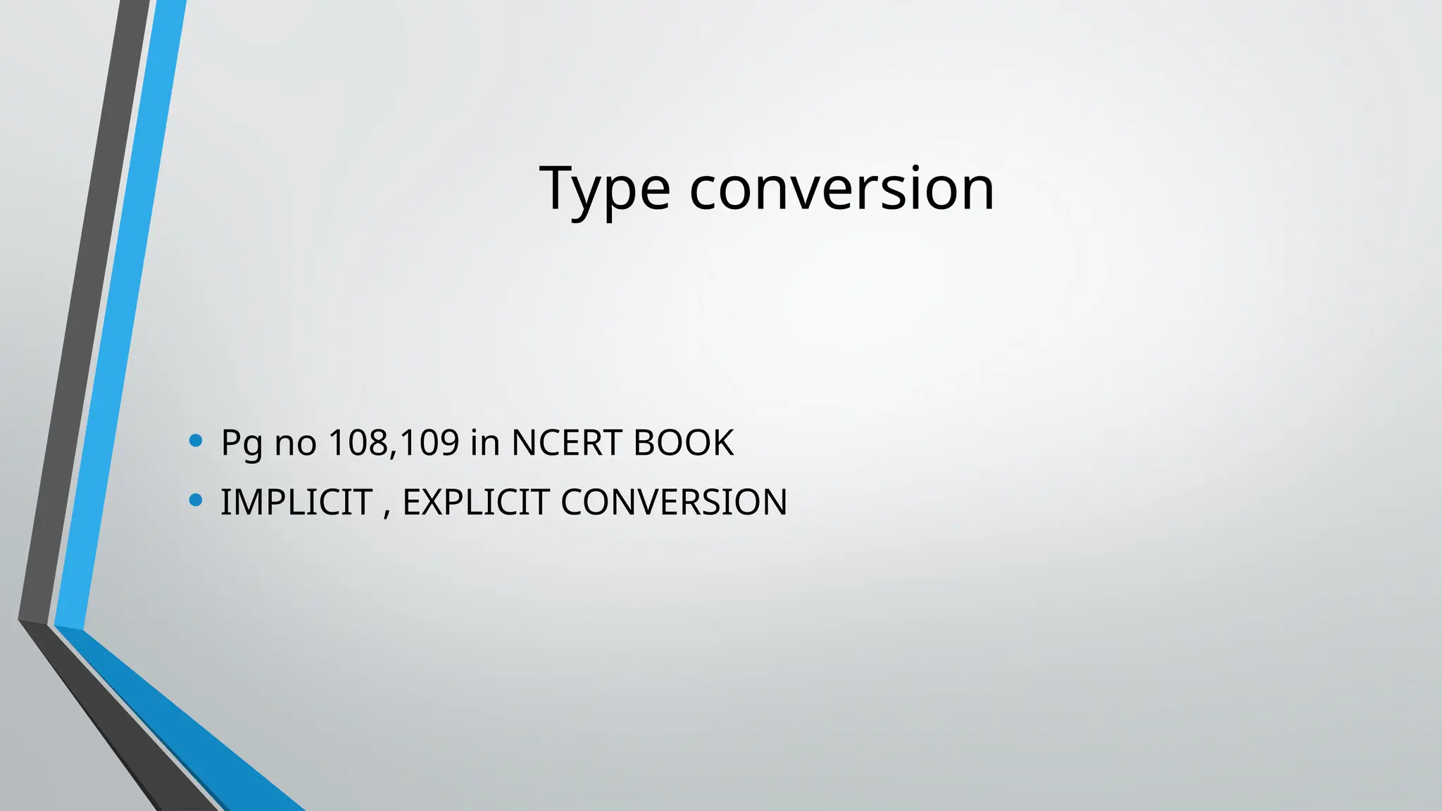 Type conversion
• Pg no 108,109 in NCERT BOOK
• IMPLICIT , EXPLICIT CONVERSION
 