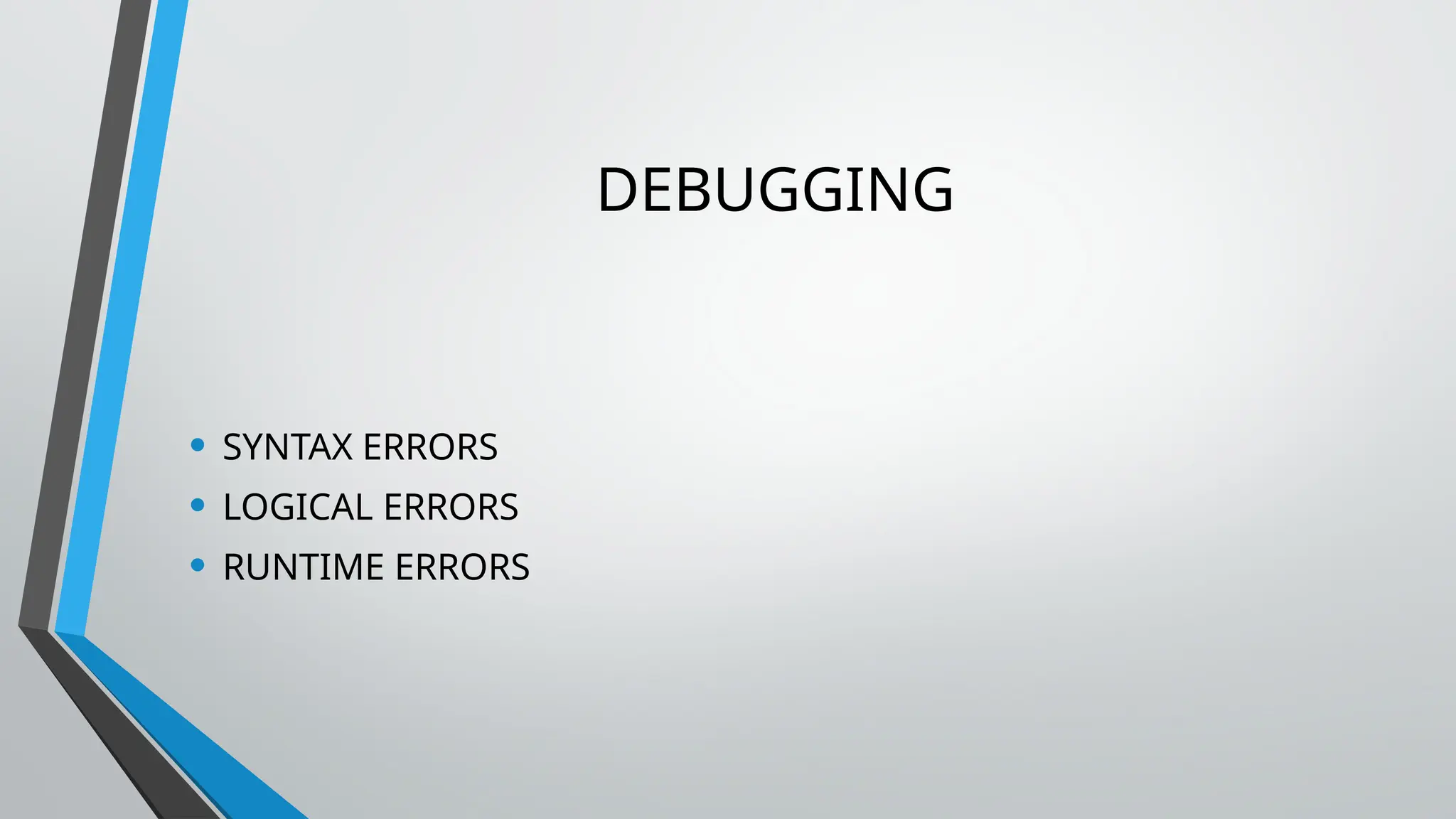 DEBUGGING
• SYNTAX ERRORS
• LOGICAL ERRORS
• RUNTIME ERRORS
 
