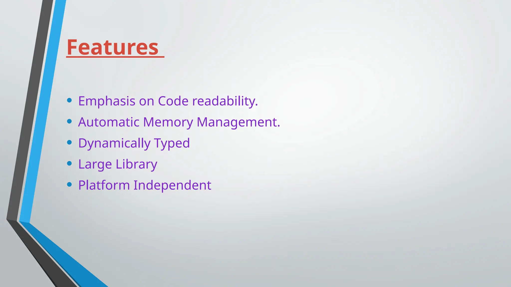 Features
• Emphasis on Code readability.
• Automatic Memory Management.
• Dynamically Typed
• Large Library
• Platform Independent
 