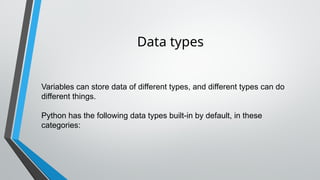 Data types
Variables can store data of different types, and different types can do
different things.
Python has the following data types built-in by default, in these
categories:
 