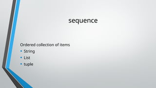 sequence
Ordered collection of items
• String
• List
• tuple
 