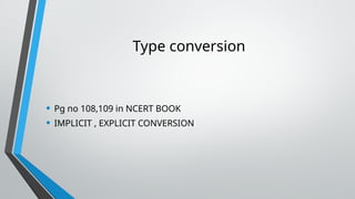Type conversion
• Pg no 108,109 in NCERT BOOK
• IMPLICIT , EXPLICIT CONVERSION
 