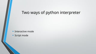 Two ways of python interpreter
• Interactive mode
• Script mode
 