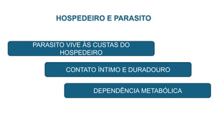 HOSPEDEIRO E PARASITO
PARASITO VIVE ÀS CUSTAS DO
HOSPEDEIRO
CONTATO ÍNTIMO E DURADOURO
DEPENDÊNCIA METABÓLICA
 