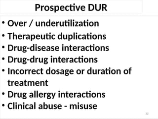 Prospective DUR
• Over / underutilization
• Therapeutic duplications
• Drug-disease interactions
• Drug-drug interactions
• Incorrect dosage or duration of
treatment
• Drug allergy interactions
• Clinical abuse - misuse
32
 