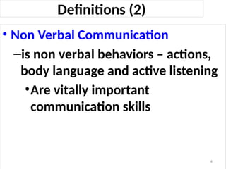 Definitions (2)
• Non Verbal Communication
–is non verbal behaviors – actions,
body language and active listening
•Are vitally important
communication skills
4
 