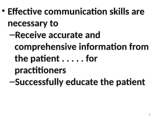 • Effective communication skills are
necessary to
–Receive accurate and
comprehensive information from
the patient . . . . . for
practitioners
–Successfully educate the patient
6
 