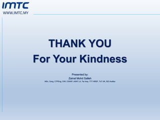 WWW.IMTC.MY
THANK YOU
For Your Kindness
Presented by:
Zainal Mohd Salleh
MSc, Ceng, CTPEng, CWI, CSWIP, ASNT LII, Tar Insp, TTT HRDF, ToT UK, ISO Auditor
 
