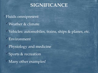 Fluids omnipresent
Weather & climate
Vehicles: automobiles, trains, ships & planes, etc.
Environment
Physiology and medicine
Sports & recreation
Many other examples!
SIGNIFICANCE
 