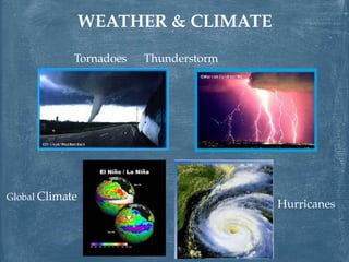 WEATHER & CLIMATE
Tornadoes Thunderstorm
Global Climate
Hurricanes
 