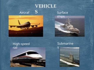 VEHICLE
S
Aircraf
t
Submarine
s
High-speed
rail
Surface
ships
 