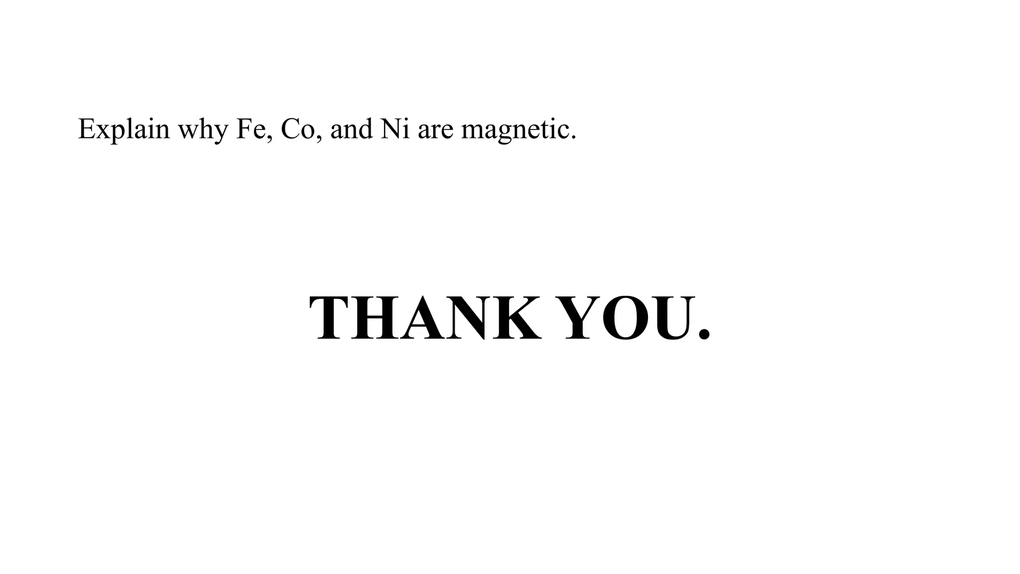 Explain why Fe, Co, and Ni are magnetic.
THANK YOU.
 