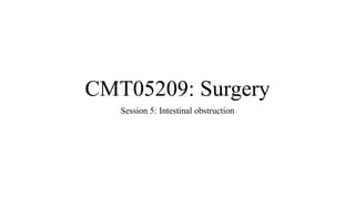 CMT05209: Surgery
Session 5: Intestinal obstruction
 