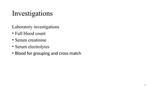 Investigations
Laboratory investigations
• Full blood count
• Serum creatinine
• Serum electrolytes
• Blood for grouping and cross match
54
 