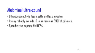 62
Abdominal ultra-sound
•Ultrasonography is less costly and less invasive
•It may reliably exclude IO in as many as 89% of patients.
•Specificity is reportedly 100%.
 