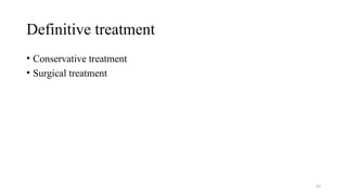 Definitive treatment
• Conservative treatment
• Surgical treatment
63
 