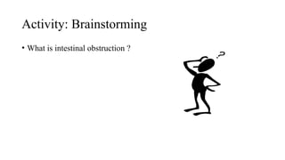 Activity: Brainstorming
• What is intestinal obstruction ?
 