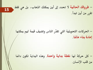 -
‫ظروفك‬
‫احلالية‬
‫ال‬
‫حتدد‬
‫إىل‬
‫أين‬
‫ميكنك‬
،‫الذهاب‬
‫بل‬
‫هي‬
‫ف‬
‫قط‬
‫تقرر‬
‫من‬
‫أين‬
‫تبدأ‬
.
-
‫احلركات‬
‫التحويلية‬
‫اليت‬
‫ّر‬
‫د‬‫تق‬
‫الناس‬
‫وتضيف‬
‫قيمة‬
‫هل‬
‫م‬
‫ميكنها‬
‫إعادة‬
‫بناء‬
‫عاملنا‬
.
-
‫كل‬
‫حركة‬
‫هلا‬
‫نقطة‬
‫بداية‬
‫واحدة‬
.
‫وهذه‬
‫البداية‬
‫تكون‬
‫دائما‬
‫من‬
‫قلب‬
‫اإلنسان‬
.
15
 