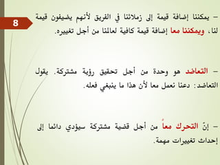 -
‫ميكننا‬
‫إضافة‬
‫قيمة‬
‫إىل‬
‫زمالئنا‬
‫يف‬
‫الفريق‬
‫ألنهم‬
‫يضي‬
‫فون‬
‫قيمة‬
،‫لنا‬
‫وميكننا‬
‫معا‬
‫إضافة‬
‫قيمة‬
‫كافية‬
‫لعاملنا‬
‫من‬
‫أجل‬
‫تغيريه‬
.
-
‫التعاضد‬
‫هو‬
‫وحدة‬
‫من‬
‫أجل‬
‫حتقيق‬
‫رؤية‬
‫مشرتكة‬
.
‫يقول‬
‫التعاضد‬
:
‫دعنا‬
‫نعمل‬
‫معا‬
‫ألن‬
‫هذا‬
‫ما‬
‫ينبغي‬
‫فعله‬
.
-
ّ
‫ن‬‫إ‬
‫التحرك‬
ً‫ا‬‫مع‬
‫من‬
‫أجل‬
‫قضية‬
‫مشرتكة‬
‫سيؤدي‬
‫دائما‬
‫إىل‬
‫إحداث‬
‫تغيريات‬
‫مهمة‬
.
8
 