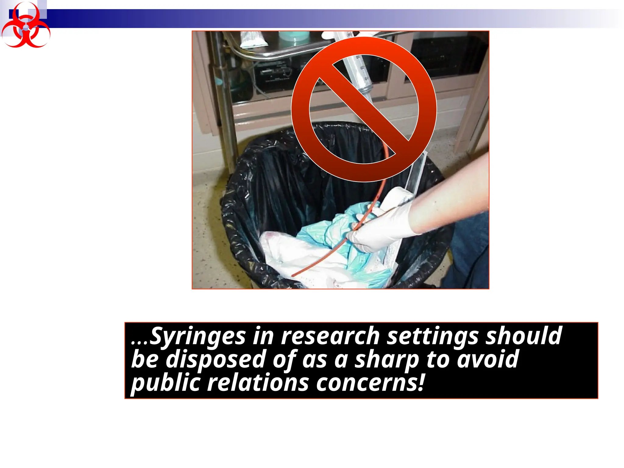 …Syringes in research settings should
be disposed of as a sharp to avoid
public relations concerns!
 
