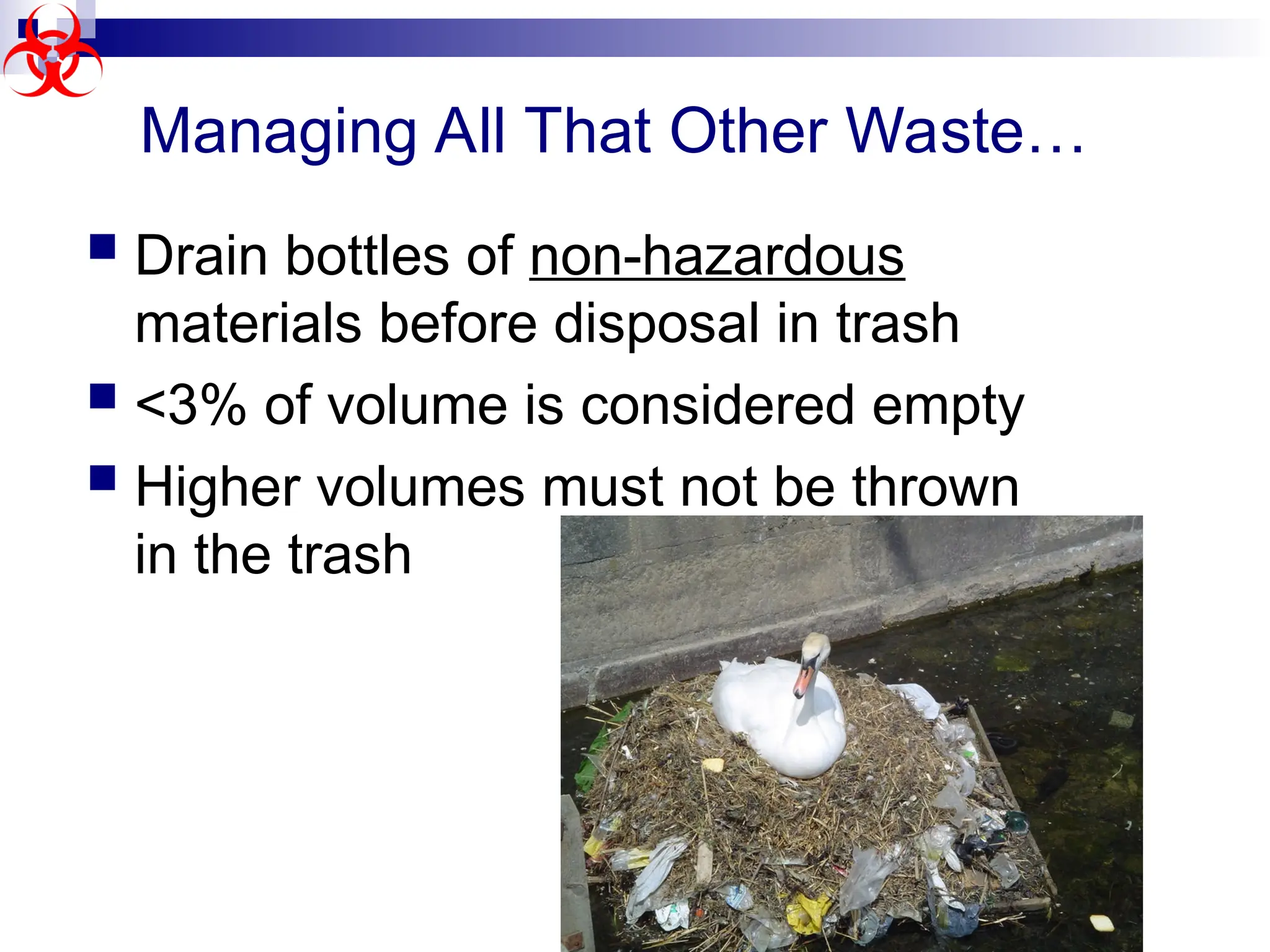 Managing All That Other Waste…
 Drain bottles of non-hazardous
materials before disposal in trash
 <3% of volume is considered empty
 Higher volumes must not be thrown
in the trash
 