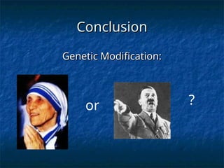 Conclusion
Conclusion
Genetic Modification:
Genetic Modification:
or ?
 
