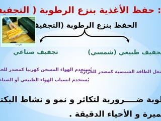 ‫الصناع‬ ‫أو‬ ‫الطبيعي‬ ‫الهواء‬ ‫انسياب‬ ‫ستخدم‬ُ‫ي‬
‫ض‬ ‫طوبة‬
‫ــــ‬
‫البكتي‬ ‫نشاط‬ ‫و‬ ‫نمو‬ ‫و‬ ‫لتكاثر‬ ‫رورية‬
. ‫الدقيقة‬ ‫األحياء‬ ‫و‬ ‫ميرة‬
‫التجفيف‬ ( ‫الرطوبة‬ ‫بنزع‬ ‫األغذية‬ ‫حفظ‬ :
‫الرطوبة‬ ‫بنزع‬ ‫الحفظ‬
(
‫التجفيف‬
)
‫طبيعي‬ ‫تجفيف‬
(
‫شمسي‬
)
‫صناعي‬ ‫تجفيف‬
‫للحرارة‬ ‫كمصدر‬ ‫الشمسية‬ ‫الطاقة‬ ‫تغل‬
‫للحر‬ ‫كمصدر‬ ‫كهربيا‬ ‫المسخن‬ ‫الهواء‬ ‫ستخدم‬ُ‫ي‬
 