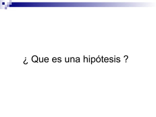 ¿ Que es una hipótesis ?
 