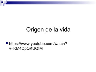 Origen de la vida
 https://www.youtube.com/watch?
v=KM4DpQKUQfM
 
