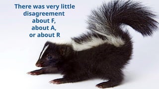 There was very little
disagreement
about F,
about A,
or about R
 