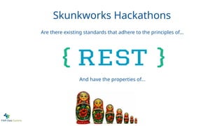Skunkworks Hackathons
Are there existing standards that adhere to the principles of...
And have the properties of...
 