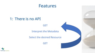 Features
GET
Interpret the Metadata
Select the desired Resource
GET
1: There is no API
 