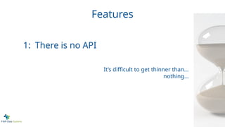 Features
1: There is no API
It’s difficult to get thinner than...
nothing...
 