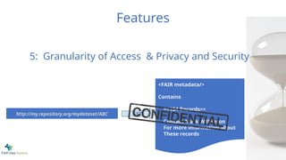 Features
<FAIR metadata/>
Contains
<<184 Records>>
Contact Mark Wilkinson
For more information about
These records
GET
http://my.repository.org/mydataset/ABC
5: Granularity of Access & Privacy and Security
 