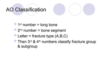 AO Classification
1st
number = long bone
2nd
number = bone segment
Letter = fracture type (A,B,C)
Then 3rd
& 4th
numbers classify fracture group
& subgroup
 