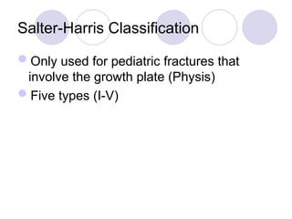 Salter-Harris Classification
Only used for pediatric fractures that
involve the growth plate (Physis)
Five types (I-V)
 