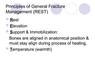 Principles of General Fracture
Management (REST)
Rest
Elevation
Support & Immobilization:
Bones are aligned in anatomical position &
must stay align during process of healing.
Temperature (warmth)
 