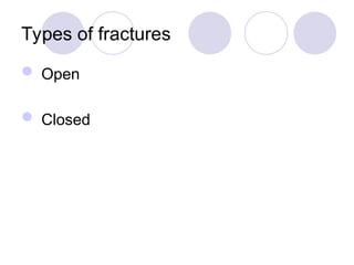 Types of fractures
 Open
 Closed
 