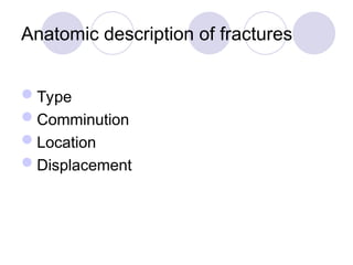 Anatomic description of fractures
Type
Comminution
Location
Displacement
 