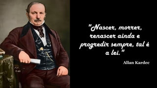 "Nascer, morrer,
renascer ainda e
progredir sempre, tal é
a lei."
Allan Kardec
 