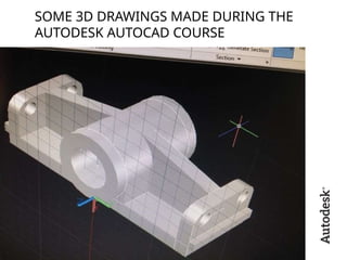 SOME 3D DRAWINGS MADE DURING THE
AUTODESK AUTOCAD COURSE
 