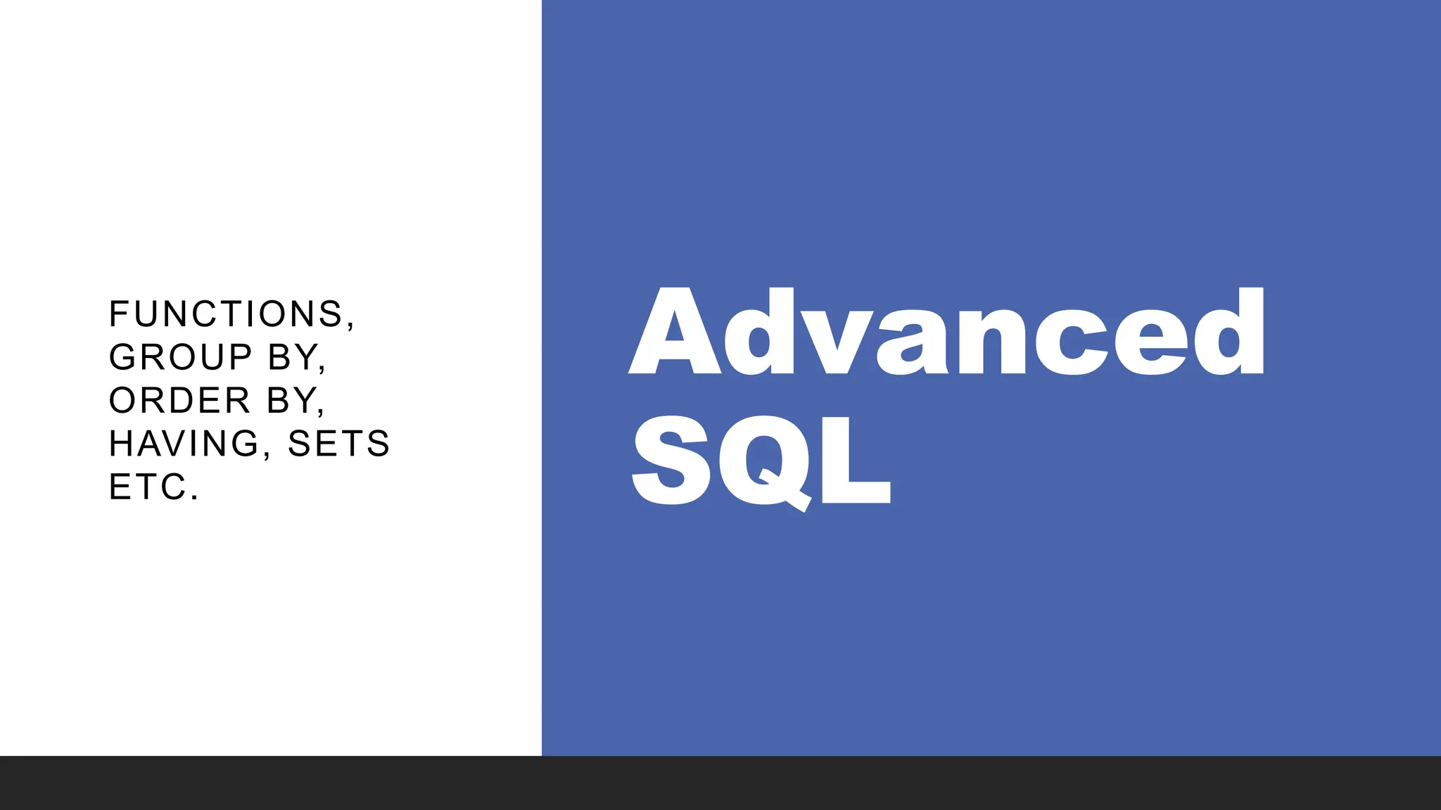 Advanced
SQL
FUNCTIONS,
GROUP BY,
ORDER BY,
HAVING, SETS
ETC.
 