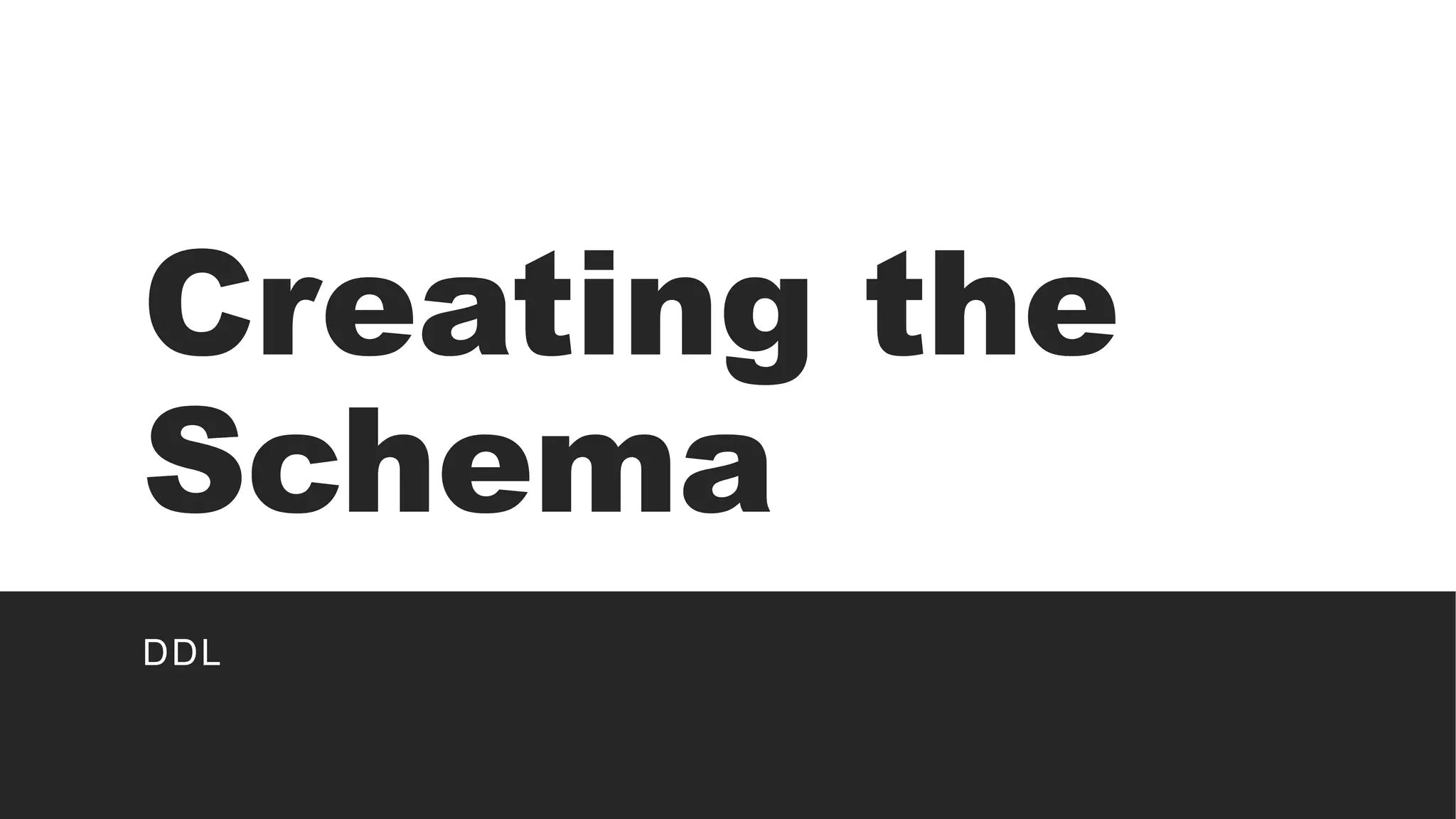 Creating the
Schema
DDL
 