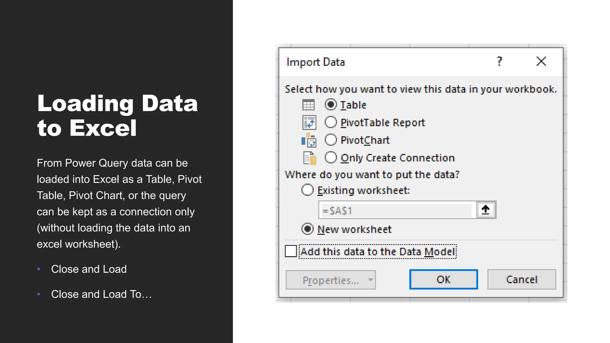 Loading Data
to Excel
From Power Query data can be
loaded into Excel as a Table, Pivot
Table, Pivot Chart, or the query
can be kept as a connection only
(without loading the data into an
excel worksheet).
• Close and Load
• Close and Load To…
 