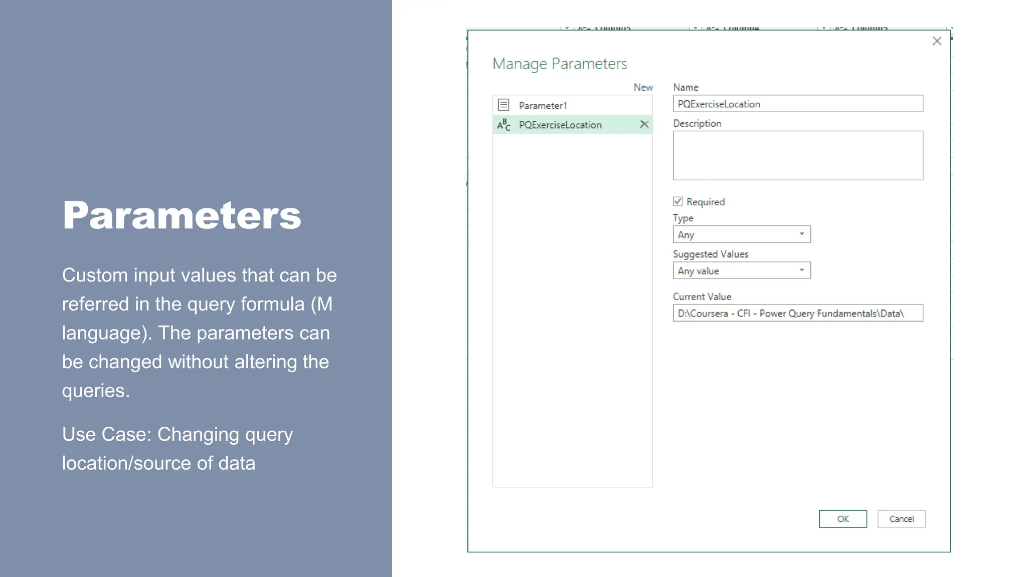 Parameters
Custom input values that can be
referred in the query formula (M
language). The parameters can
be changed without altering the
queries.
Use Case: Changing query
location/source of data
 